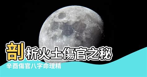 火土傷官|【火土傷官】剖析火土傷官之秘 辛酉傷官八字命理精。